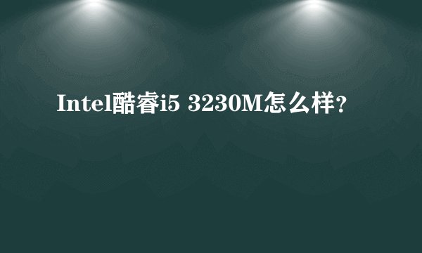 Intel酷睿i5 3230M怎么样？