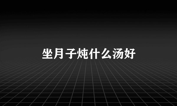 坐月子炖什么汤好