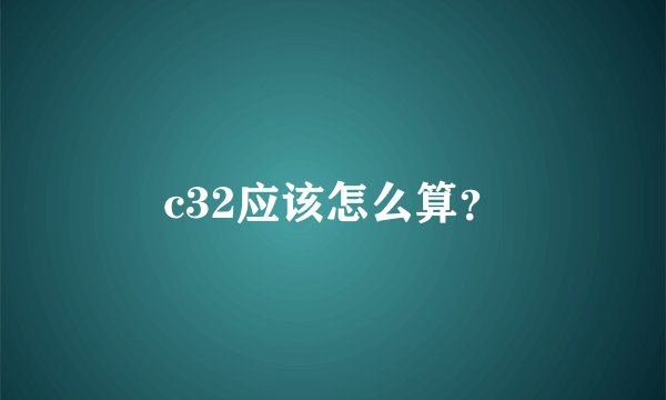 c32应该怎么算？