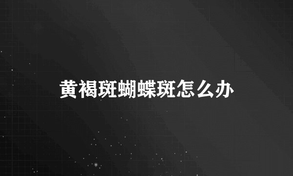 黄褐斑蝴蝶斑怎么办