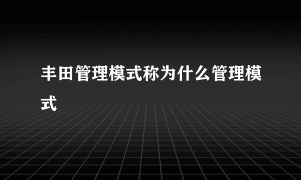 丰田管理模式称为什么管理模式