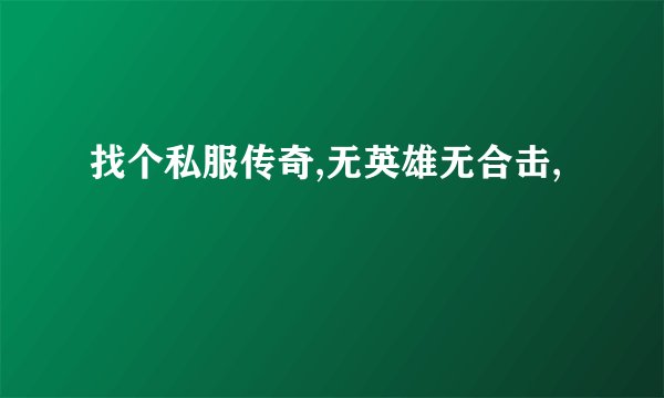 找个私服传奇,无英雄无合击,