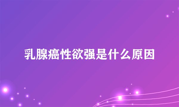 乳腺癌性欲强是什么原因