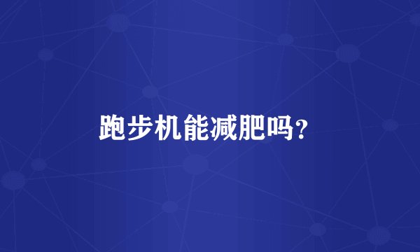 跑步机能减肥吗？