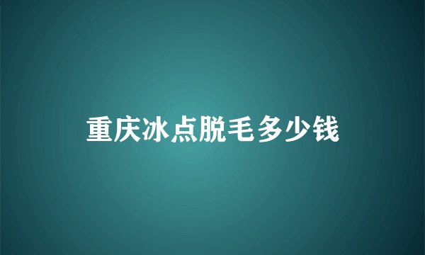 重庆冰点脱毛多少钱