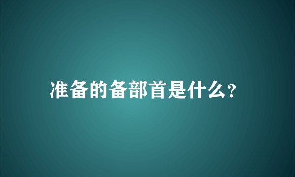 准备的备部首是什么？