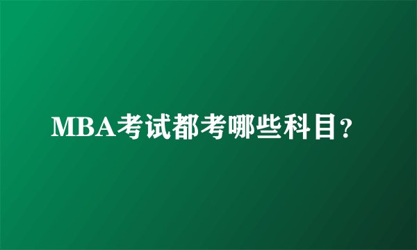 MBA考试都考哪些科目？