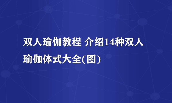 双人瑜伽教程 介绍14种双人瑜伽体式大全(图)