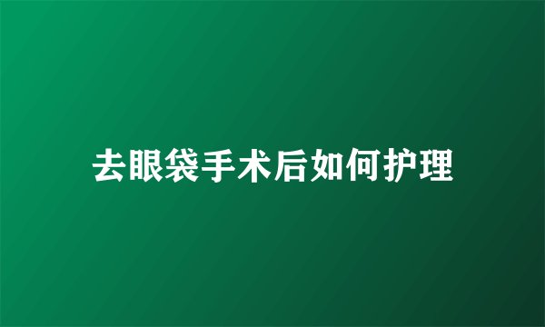 去眼袋手术后如何护理