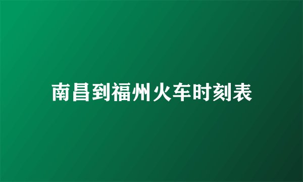南昌到福州火车时刻表