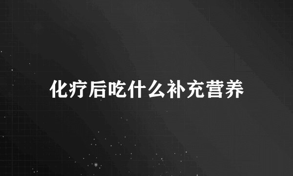 化疗后吃什么补充营养
