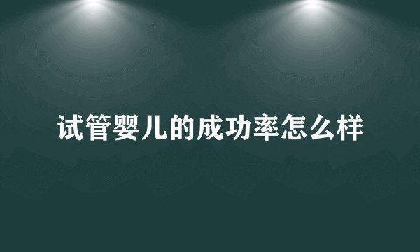 试管婴儿的成功率怎么样