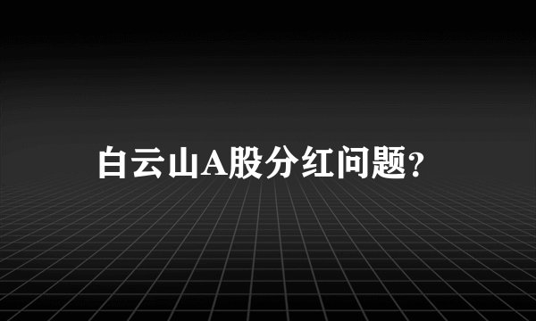 白云山A股分红问题？