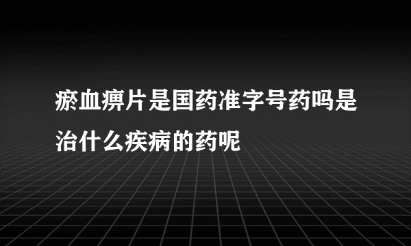 瘀血痹片是国药准字号药吗是治什么疾病的药呢