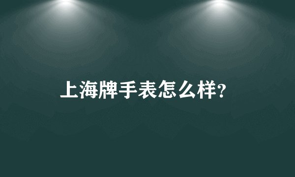 上海牌手表怎么样？