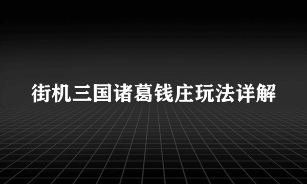 街机三国诸葛钱庄玩法详解