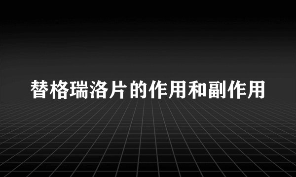替格瑞洛片的作用和副作用