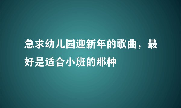 急求幼儿园迎新年的歌曲，最好是适合小班的那种