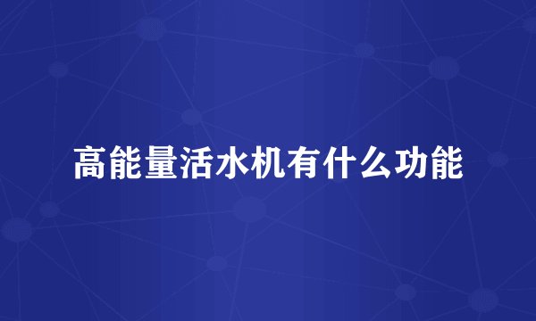 高能量活水机有什么功能