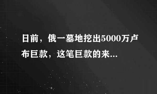日前，俄一墓地挖出5000万卢布巨款，这笔巨款的来源是否合法？