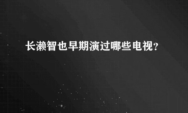 长濑智也早期演过哪些电视？