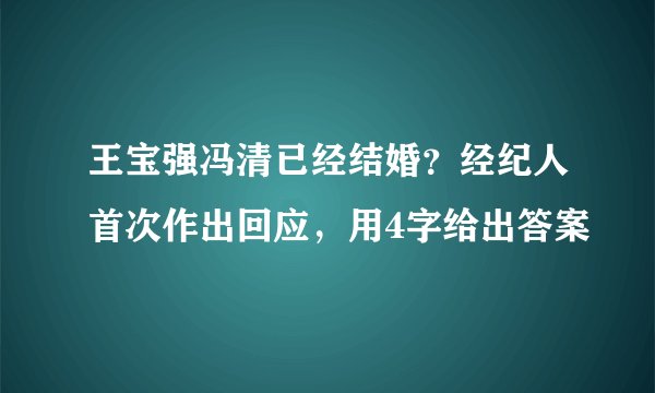 王宝强冯清已经结婚?经纪人首次作出回应,用4字给出答案
