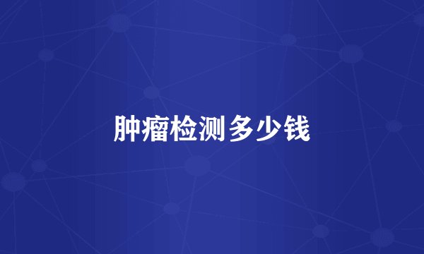 肿瘤检测多少钱