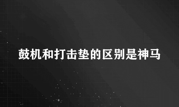 鼓机和打击垫的区别是神马