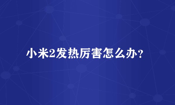 小米2发热厉害怎么办？