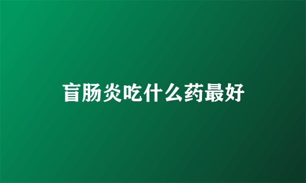盲肠炎吃什么药最好