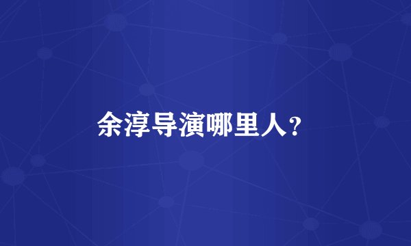 余淳导演哪里人？