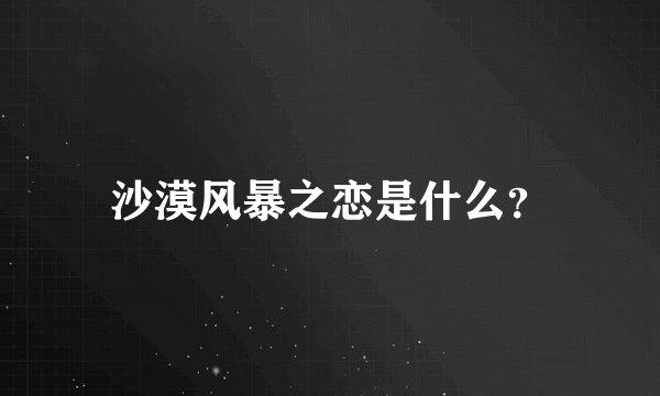 沙漠风暴之恋是什么？
