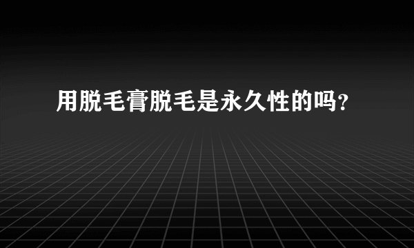 用脱毛膏脱毛是永久性的吗？