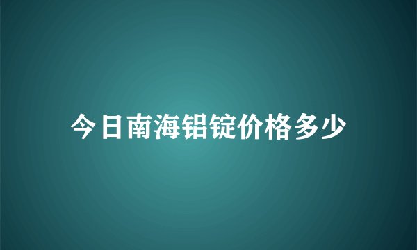 今日南海铝锭价格多少