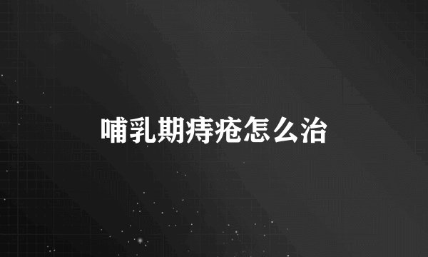 哺乳期痔疮怎么治