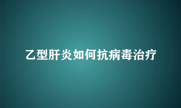 乙型肝炎如何抗病毒治疗
