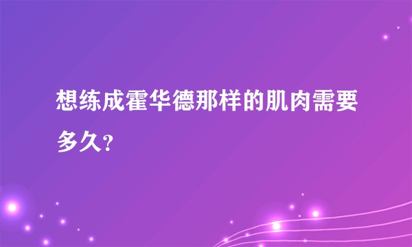 想练成霍华德那样的肌肉需要多久?