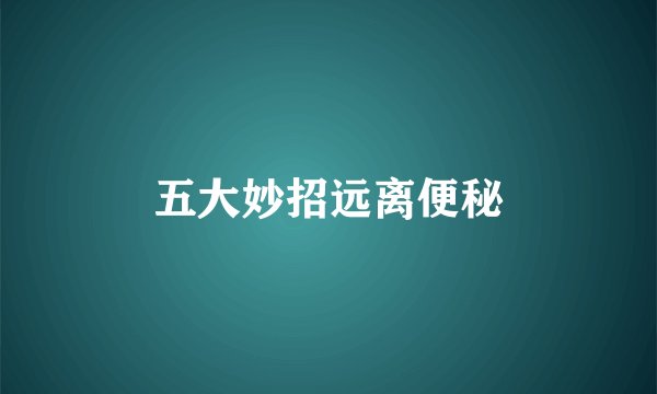 五大妙招远离便秘