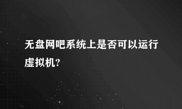 无盘网吧系统上是否可以运行虚拟机?