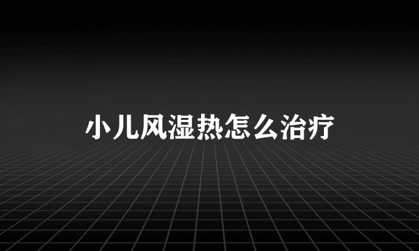 小儿风湿热怎么治疗