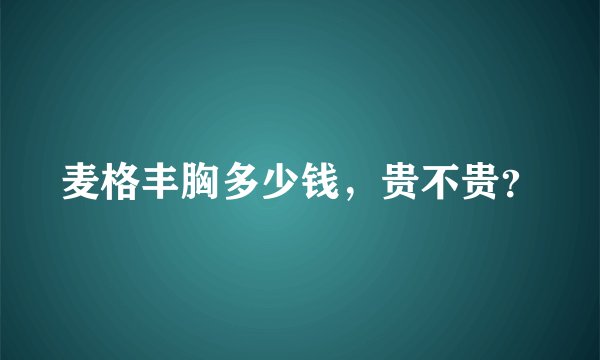 麦格丰胸多少钱，贵不贵？