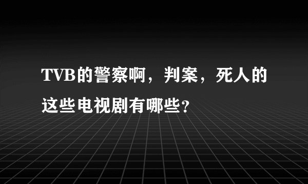 TVB的警察啊，判案，死人的这些电视剧有哪些？