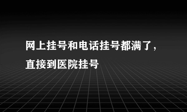 网上挂号和电话挂号都满了,直接到医院挂号