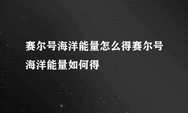 赛尔号海洋能量怎么得赛尔号海洋能量如何得