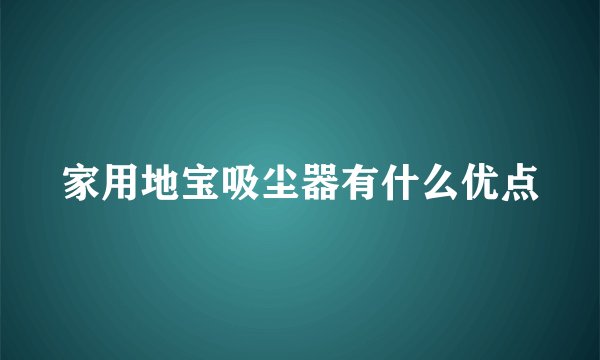 家用地宝吸尘器有什么优点