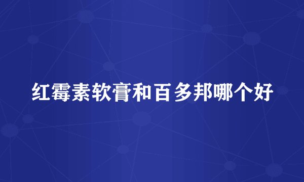 红霉素软膏和百多邦哪个好