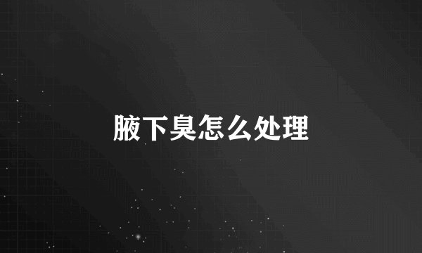腋下臭怎么处理