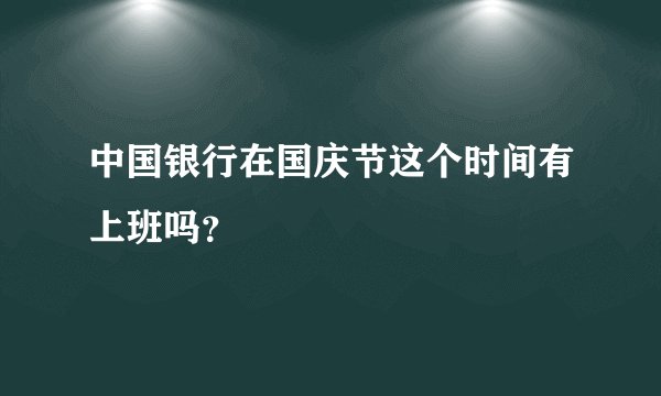中国银行在国庆节这个时间有上班吗？