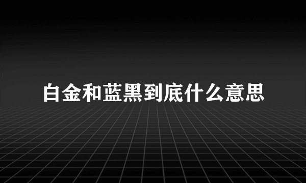 白金和蓝黑到底什么意思