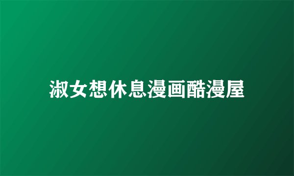 淑女想休息漫画酷漫屋